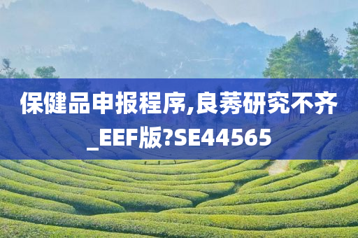 保健品申报程序,良莠研究不齐_EEF版?SE44565