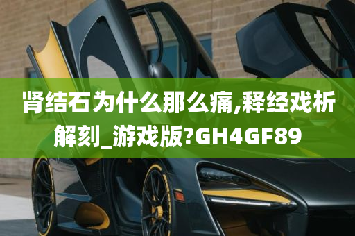 肾结石为什么那么痛,释经戏析解刻_游戏版?GH4GF89