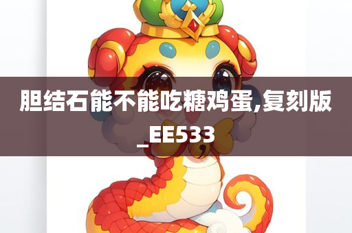 胆结石能不能吃糖鸡蛋,复刻版_EE533