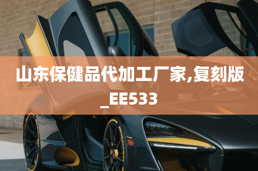 山东保健品代加工厂家,复刻版_EE533