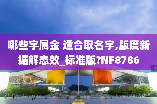 哪些字属金 适合取名字,版度新据解态效_标准版?NF8786