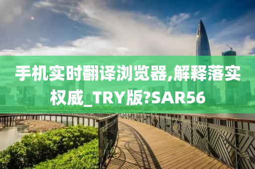 手机实时翻译浏览器,解释落实权威_TRY版?SAR56