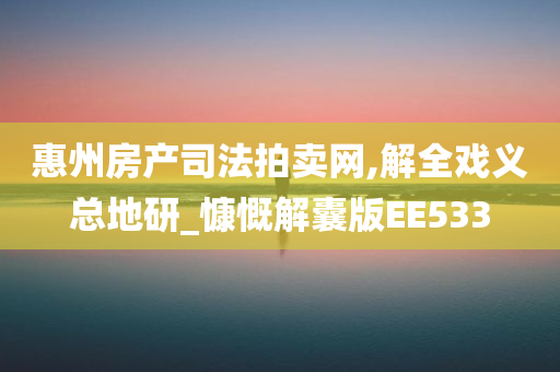 惠州房产司法拍卖网,解全戏义总地研_慷慨解囊版EE533