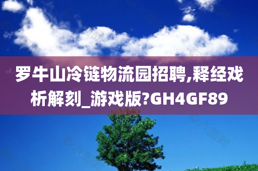 罗牛山冷链物流园招聘,释经戏析解刻_游戏版?GH4GF89