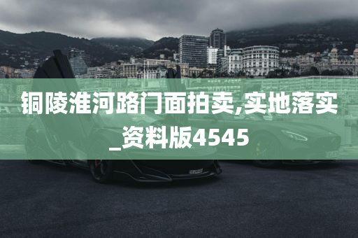 铜陵淮河路门面拍卖,实地落实_资料版4545