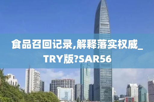 食品召回记录,解释落实权威_TRY版?SAR56