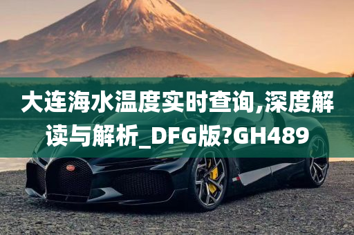 大连海水温度实时查询,深度解读与解析_DFG版?GH489