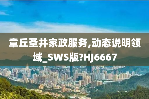 章丘圣井家政服务,动态说明领域_SWS版?HJ6667