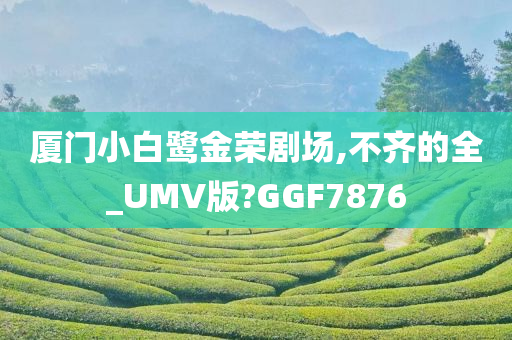 厦门小白鹭金荣剧场,不齐的全_UMV版?GGF7876