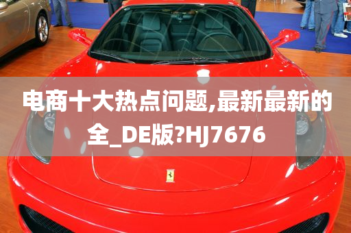 电商十大热点问题,最新最新的全_DE版?HJ7676