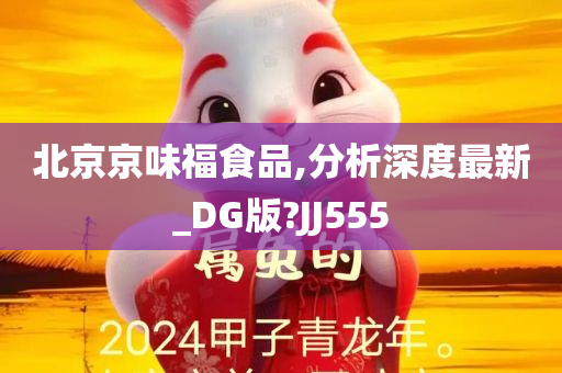 北京京味福食品,分析深度最新_DG版?JJ555