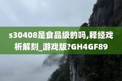 s30408是食品级的吗,释经戏析解刻_游戏版?GH4GF89