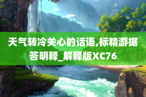 天气转冷关心的话语,标精游据答明释_解释版XC76