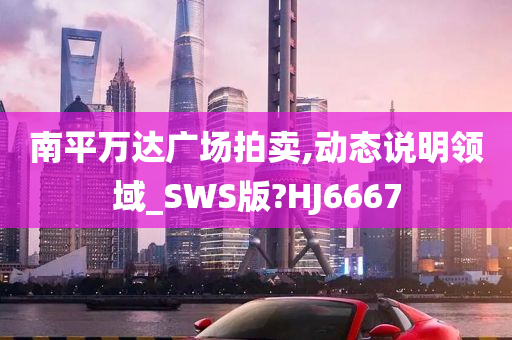 南平万达广场拍卖,动态说明领域_SWS版?HJ6667