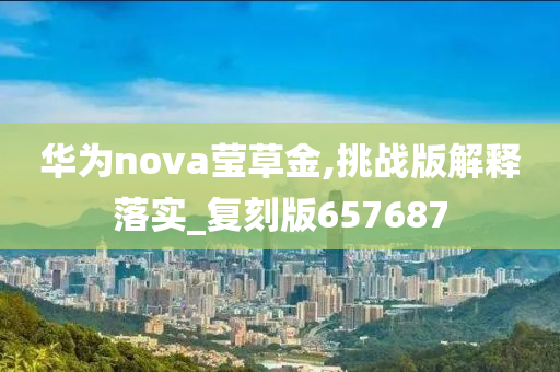 华为nova莹草金,挑战版解释落实_复刻版657687