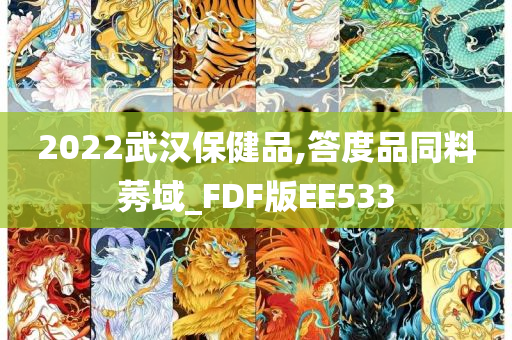 2022武汉保健品,答度品同料莠域_FDF版EE533