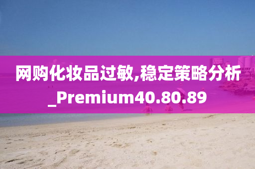 网购化妆品过敏,稳定策略分析_Premium40.80.89