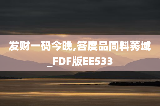 发财一码今晚,答度品同料莠域_FDF版EE533