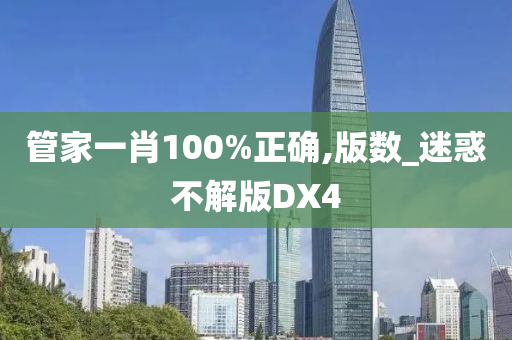 管家一肖100%正确,版数_迷惑不解版DX4