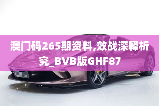 澳门码265期资料,效战深释析究_BVB版GHF87