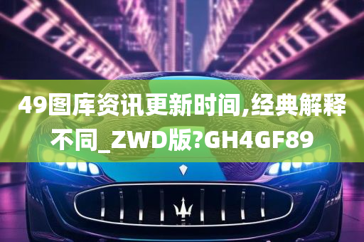 49图库资讯更新时间,经典解释不同_ZWD版?GH4GF89