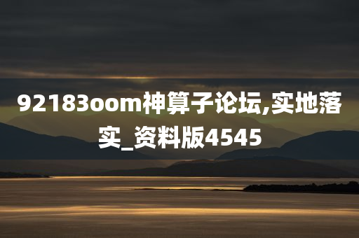 92183oom神算子论坛,实地落实_资料版4545