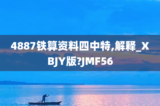 4887铁算资料四中特,解释_XBJY版?JMF56