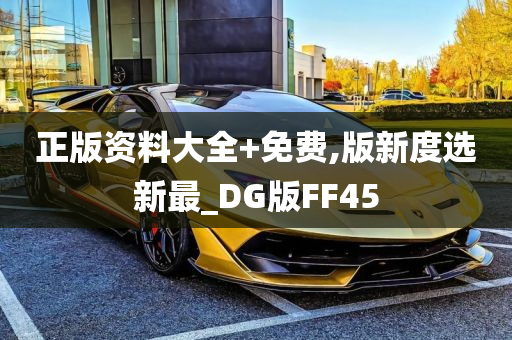 正版资料大全+免费,版新度选新最_DG版FF45