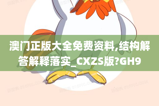 澳门正版大全免费资料,结构解答解释落实_CXZS版?GH9