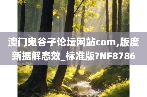 澳门鬼谷子论坛网站com,版度新据解态效_标准版?NF8786