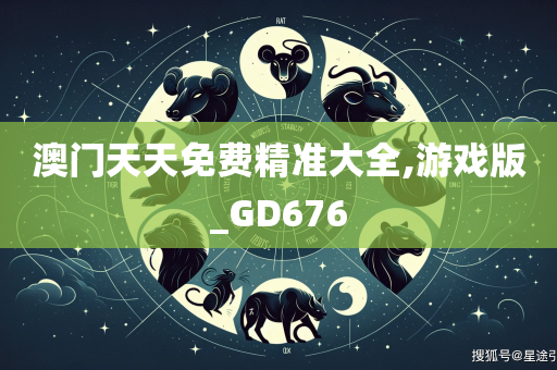 澳门天天免费精准大全,游戏版_GD676