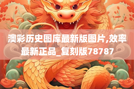 澳彩历史图库最新版图片,效率最新正品_复刻版78787