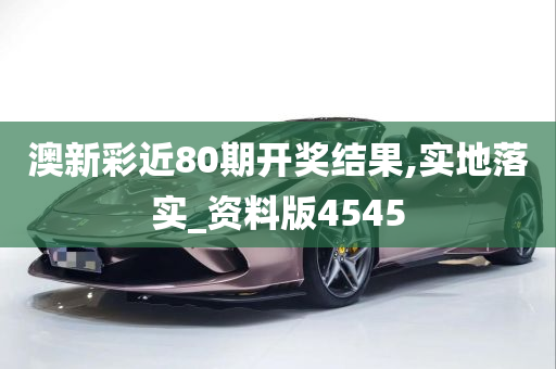 澳新彩近80期开奖结果,实地落实_资料版4545