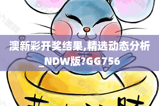 澳新彩开奖结果,精选动态分析_NDW版?GG756