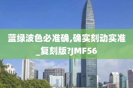 蓝绿波色必准确,确实刻动实准_复刻版?JMF56