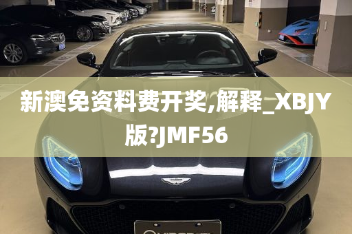 新澳免资料费开奖,解释_XBJY版?JMF56