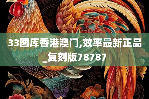 33图库香港澳门,效率最新正品_复刻版78787