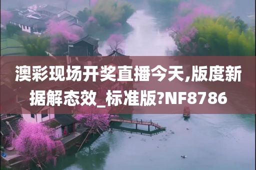 澳彩现场开奖直播今天,版度新据解态效_标准版?NF8786