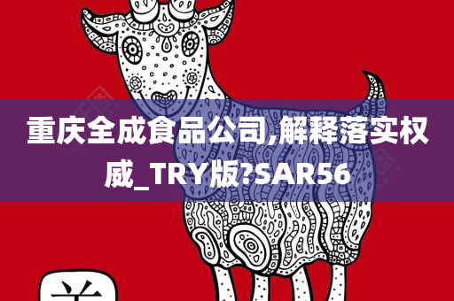 重庆全成食品公司,解释落实权威_TRY版?SAR56