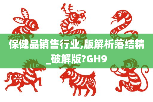 保健品销售行业,版解析落结精_破解版?GH9