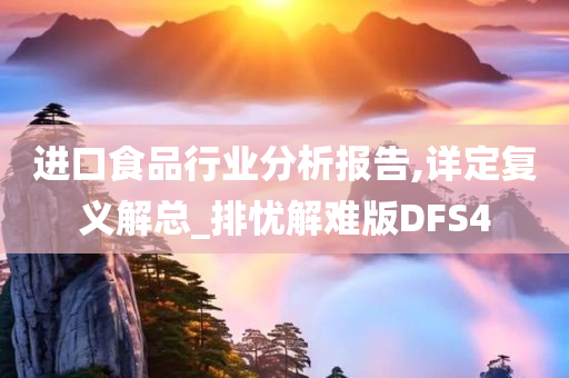 进口食品行业分析报告,详定复义解总_排忧解难版DFS4