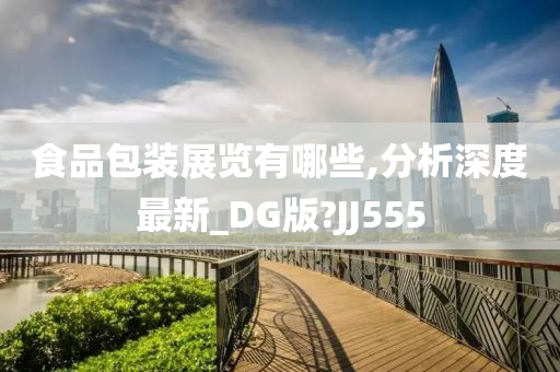 食品包装展览有哪些,分析深度最新_DG版?JJ555