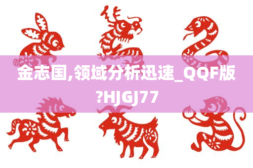 金志国,领域分析迅速_QQF版?HJGJ77