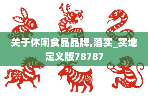 关于休闲食品品牌,落实_实地定义版78787