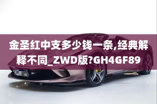 金圣红中支多少钱一条,经典解释不同_ZWD版?GH4GF89