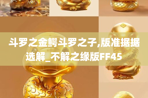 斗罗之金鳄斗罗之子,版准据据选解_不解之缘版FF45