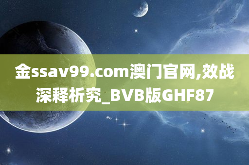 金ssav99.com澳门官网,效战深释析究_BVB版GHF87