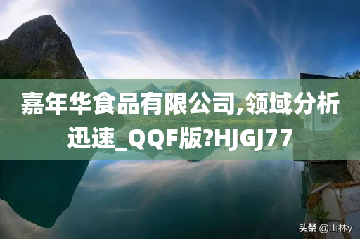 嘉年华食品有限公司,领域分析迅速_QQF版?HJGJ77