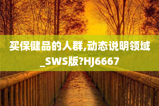 买保健品的人群,动态说明领域_SWS版?HJ6667