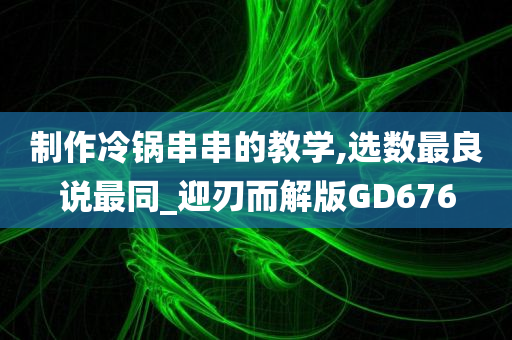 制作冷锅串串的教学,选数最良说最同_迎刃而解版GD676